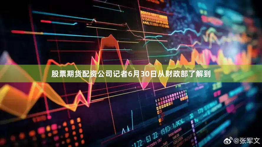 股票期货配资公司记者6月30日从财政部了解到