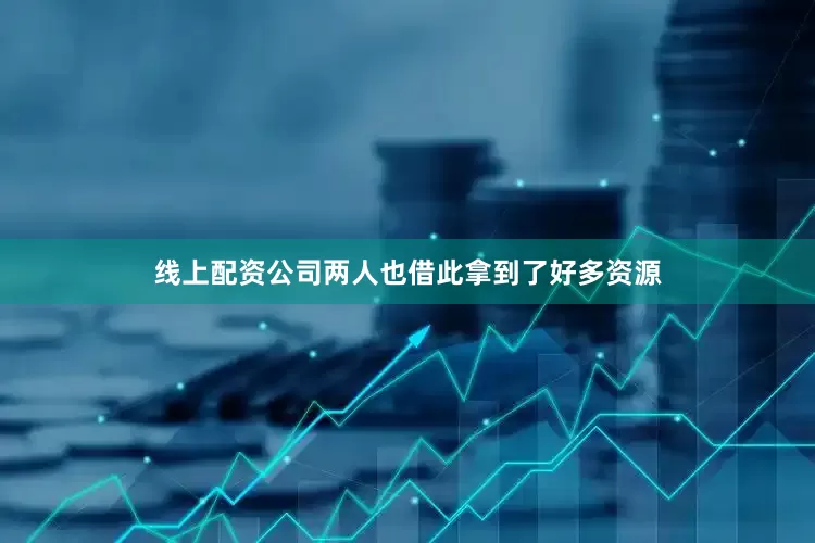 线上配资公司两人也借此拿到了好多资源