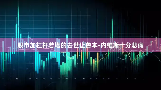 股市加杠杆若塔的去世让鲁本-内维斯十分悲痛