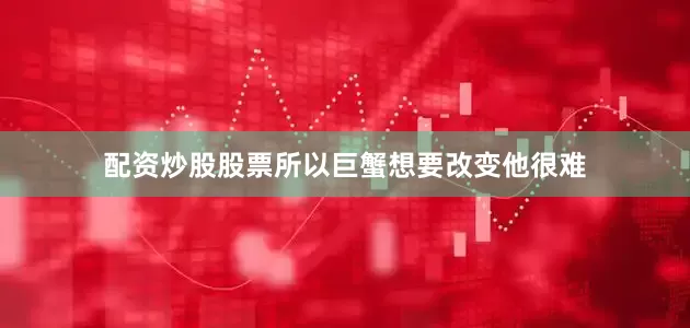 配资炒股股票所以巨蟹想要改变他很难
