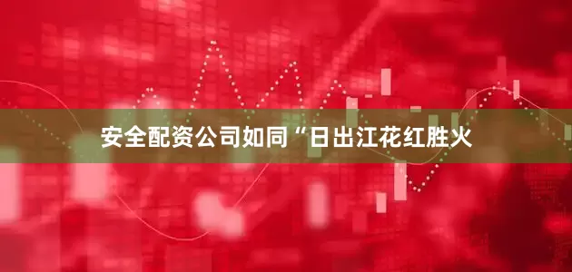 安全配资公司如同“日出江花红胜火