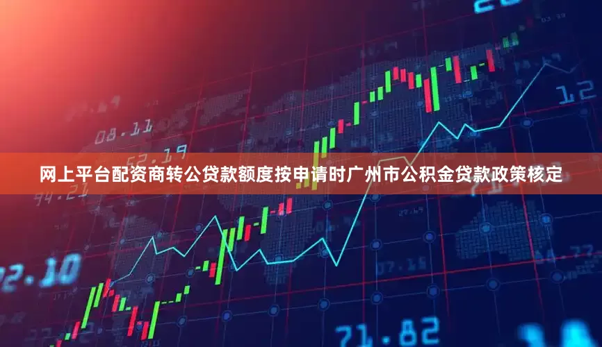 网上平台配资商转公贷款额度按申请时广州市公积金贷款政策核定