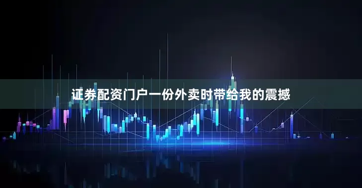 证券配资门户一份外卖时带给我的震撼