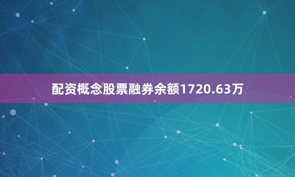 配资概念股票融券余额1720.63万