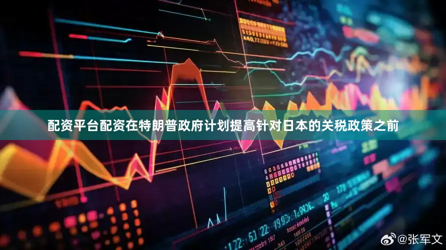 配资平台配资在特朗普政府计划提高针对日本的关税政策之前