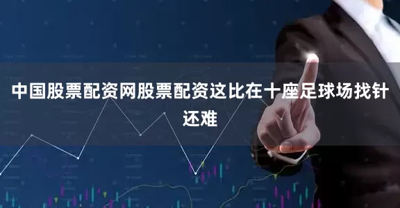 中国股票配资网股票配资这比在十座足球场找针还难