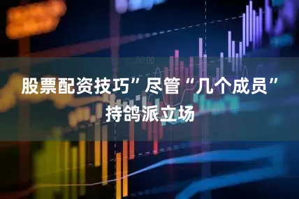 股票配资技巧”尽管“几个成员”持鸽派立场