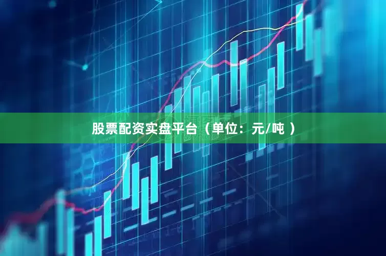 股票配资实盘平台（单位：元/吨 ）
