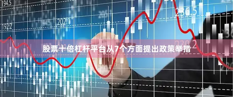 股票十倍杠杆平台从7个方面提出政策举措