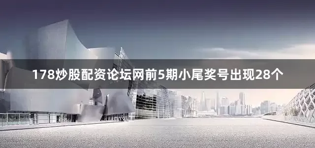178炒股配资论坛网前5期小尾奖号出现28个
