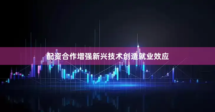 配资合作增强新兴技术创造就业效应