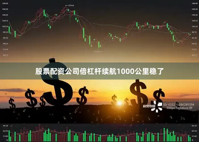 股票配资公司倍杠杆续航1000公里稳了
