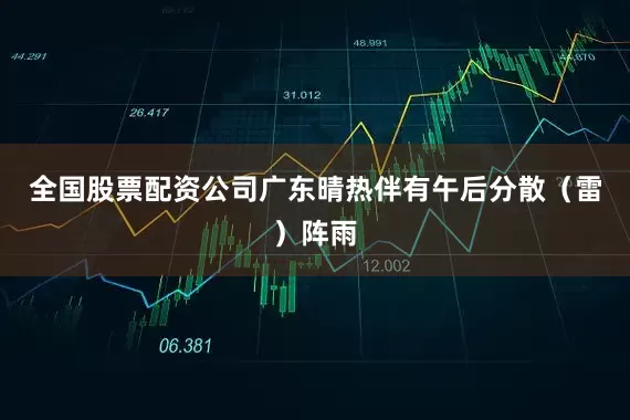 全国股票配资公司广东晴热伴有午后分散（雷）阵雨