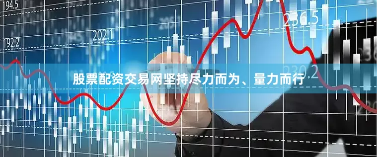 股票配资交易网坚持尽力而为、量力而行