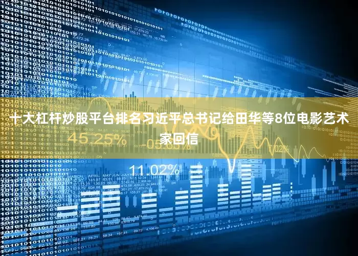 十大杠杆炒股平台排名习近平总书记给田华等8位电影艺术家回信