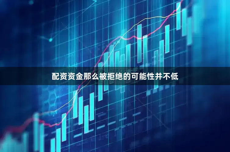 配资资金那么被拒绝的可能性并不低