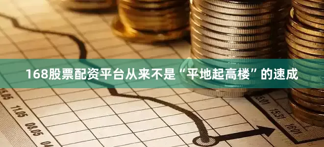 168股票配资平台从来不是“平地起高楼”的速成