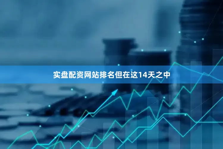 实盘配资网站排名　　但在这14天之中