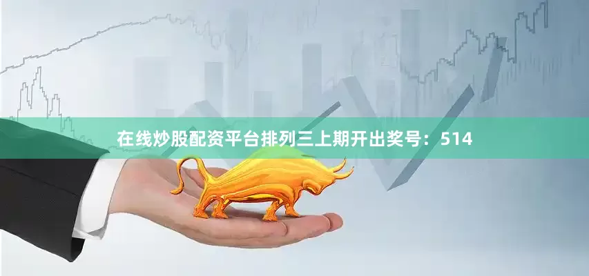 在线炒股配资平台　　　　排列三上期开出奖号：514
