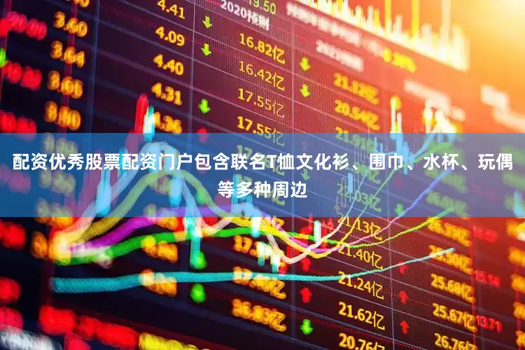 配资优秀股票配资门户包含联名T恤文化衫、围巾、水杯、玩偶等多种周边