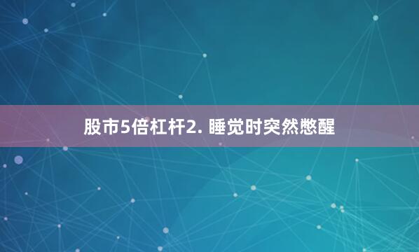 股市5倍杠杆2. 睡觉时突然憋醒