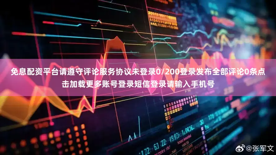 免息配资平台请遵守评论服务协议未登录0/200登录发布全部评论0条点击加载更多账号登录短信登录请输入手机号