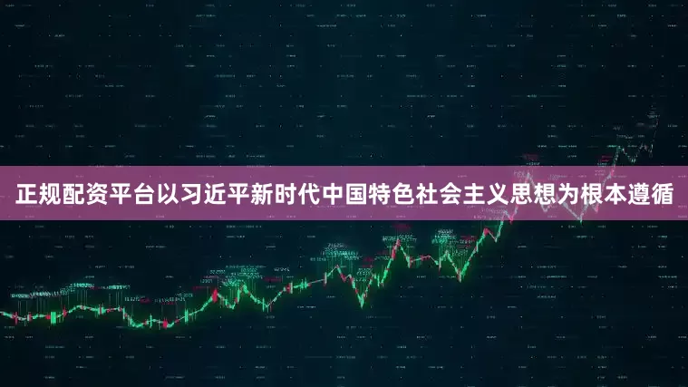 正规配资平台以习近平新时代中国特色社会主义思想为根本遵循