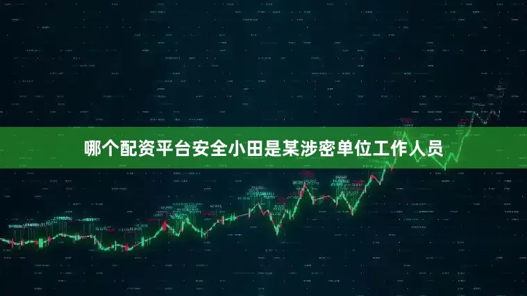 哪个配资平台安全小田是某涉密单位工作人员