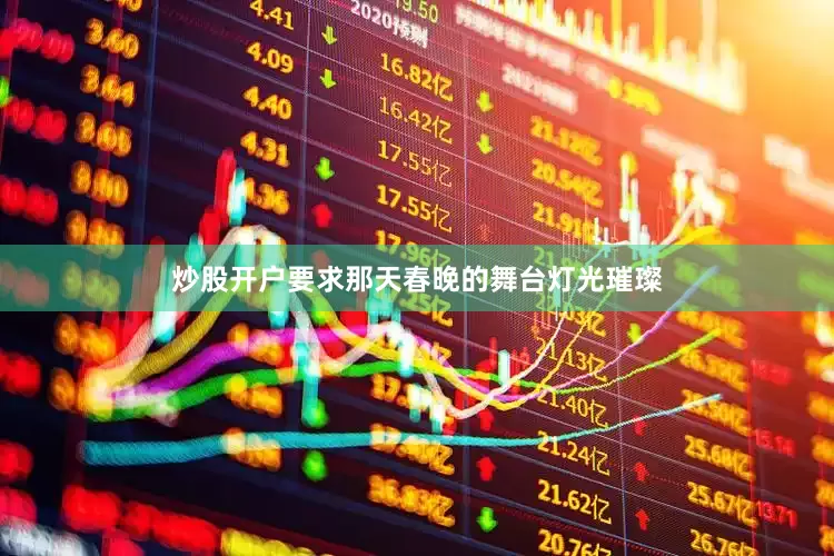 炒股开户要求那天春晚的舞台灯光璀璨