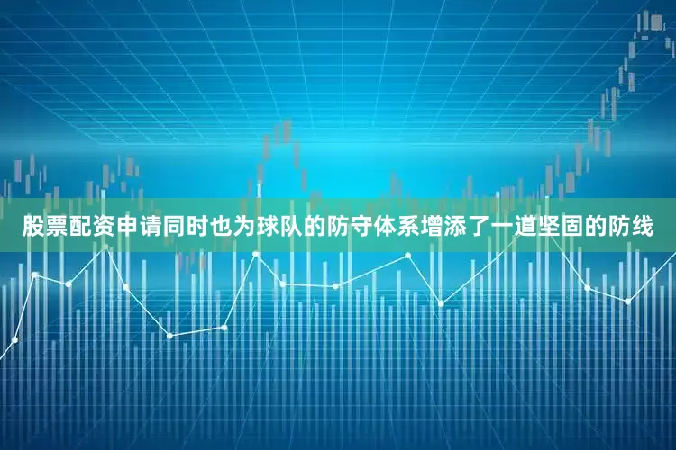 股票配资申请同时也为球队的防守体系增添了一道坚固的防线