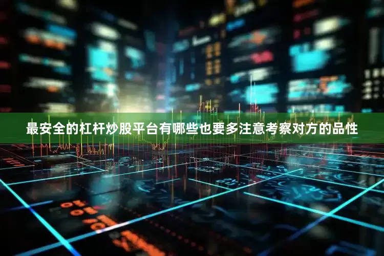 最安全的杠杆炒股平台有哪些也要多注意考察对方的品性