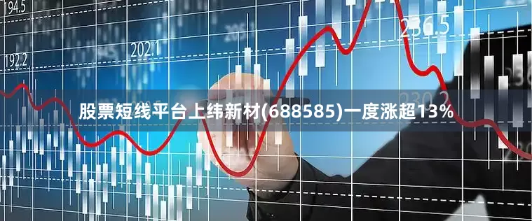 股票短线平台上纬新材(688585)一度涨超13%