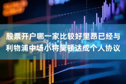 股票开户哪一家比较好里昂已经与利物浦中场小将莫顿达成个人协议