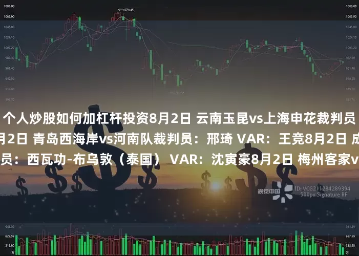 个人炒股如何加杠杆投资8月2日 云南玉昆vs上海申花裁判员：唐顺齐 VAR：甘树然8月2日 青岛西海岸vs河南队裁判员：邢琦 VAR：王竞8月2日 成都蓉城vs山东泰山裁判员：西瓦功-布乌敦（泰国） VAR：沈寅豪8月2日 梅州客家vs上海海港裁判员：艾堃 VAR：刘钊8月3日 大连英博vs青岛海牛裁判员：甄伟 VAR：梁松尚8月3日 北京国安vs天津津门虎裁判员：戴弋戈 VAR：杜健鑫8月3日 