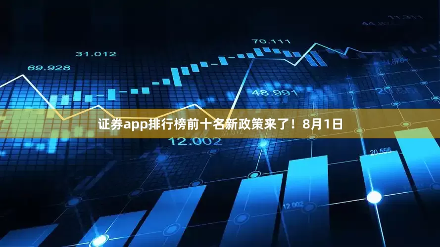 证券app排行榜前十名新政策来了！8月1日