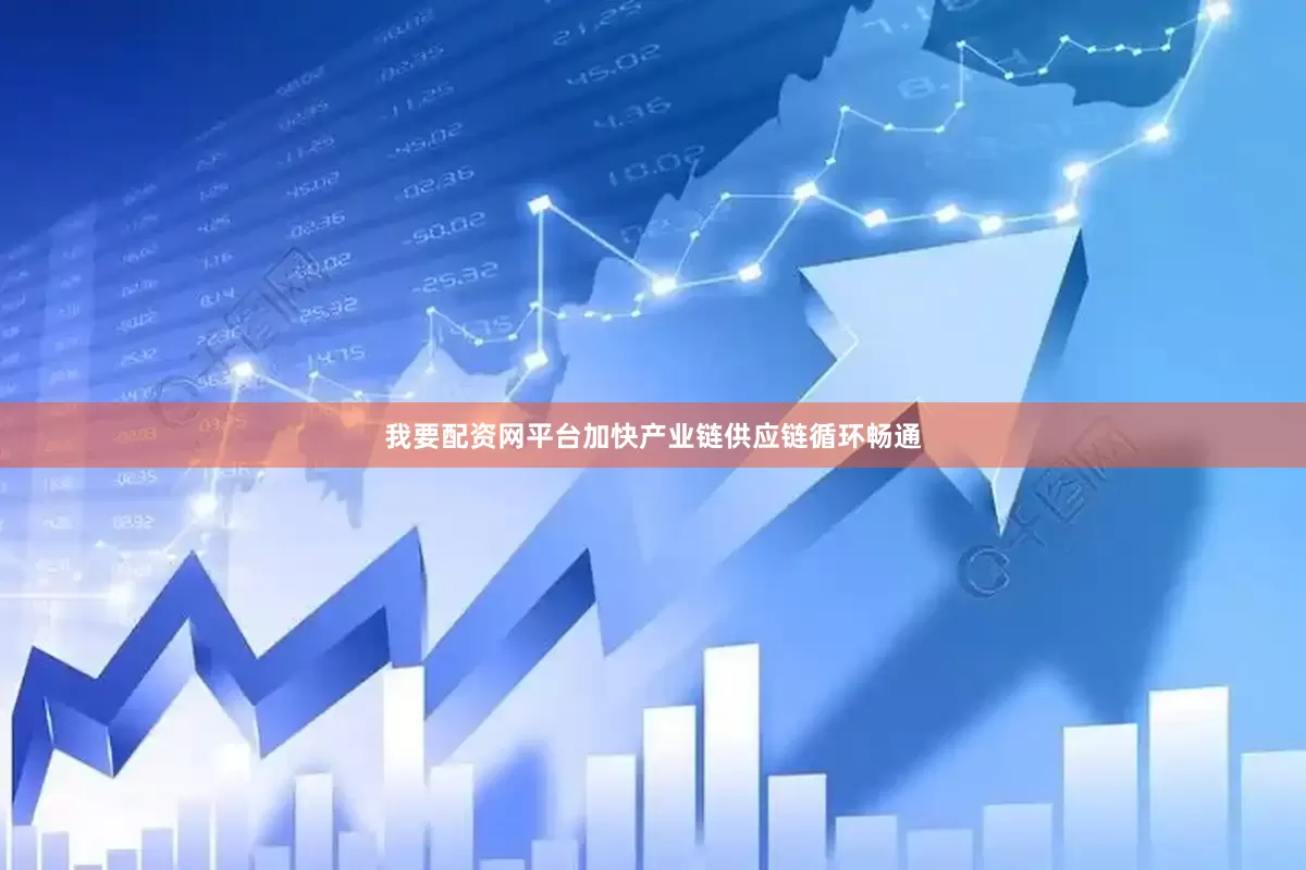 我要配资网平台加快产业链供应链循环畅通
