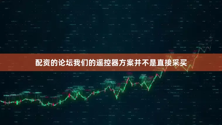配资的论坛我们的遥控器方案并不是直接采买